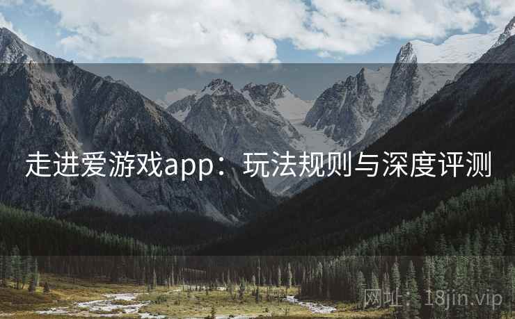 走进爱游戏app：玩法规则与深度评测