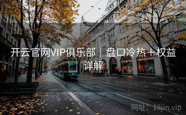 开云官网VIP俱乐部｜盘口冷热＋权益详解
