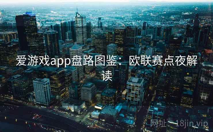 爱游戏app盘路图鉴：欧联赛点夜解读