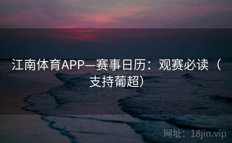 江南体育APP—赛事日历：观赛必读（支持葡超）