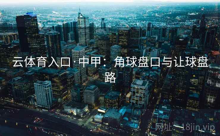 云体育入口·中甲：角球盘口与让球盘路