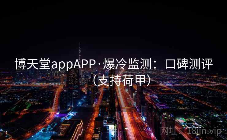 博天堂appAPP·爆冷监测：口碑测评（支持荷甲）