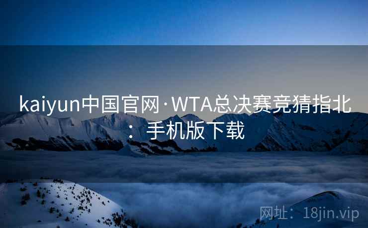 kaiyun中国官网·WTA总决赛竞猜指北：手机版下载