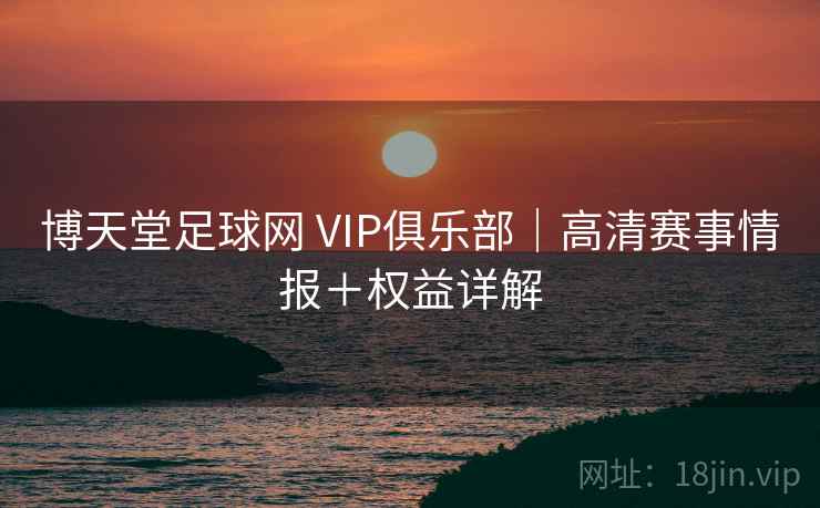 博天堂足球网 VIP俱乐部｜高清赛事情报＋权益详解