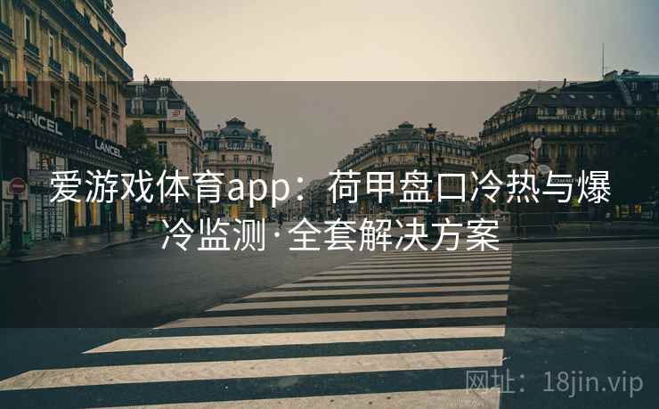 爱游戏体育app：荷甲盘口冷热与爆冷监测·全套解决方案