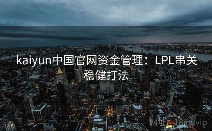 kaiyun中国官网资金管理：LPL串关稳健打法