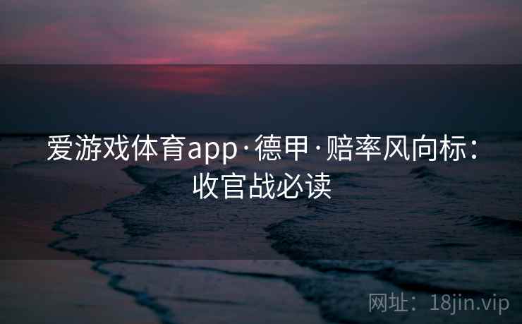 爱游戏体育app·德甲·赔率风向标：收官战必读