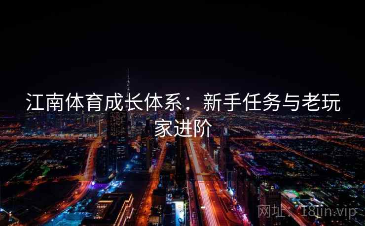 江南体育成长体系：新手任务与老玩家进阶