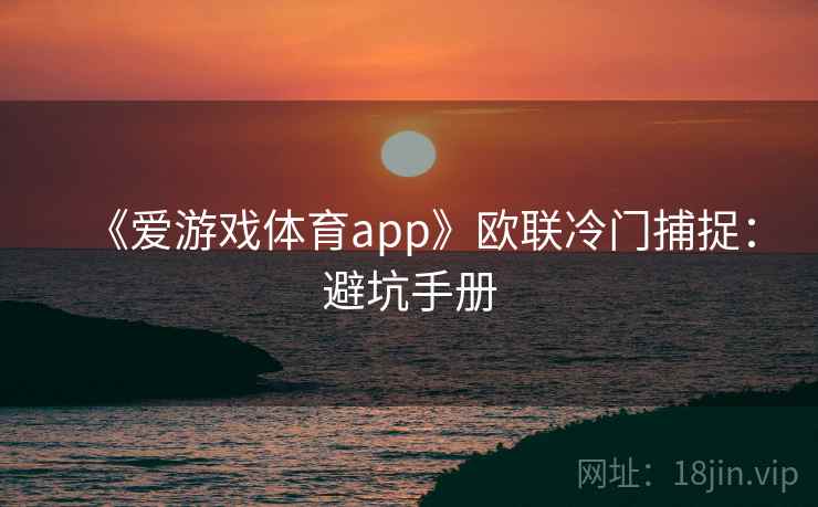 《爱游戏体育app》欧联冷门捕捉：避坑手册