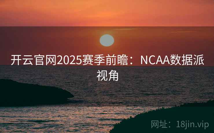 开云官网2025赛季前瞻：NCAA数据派视角