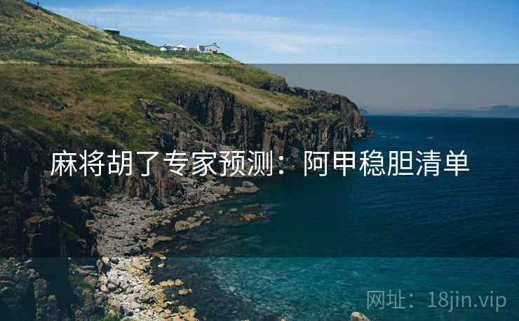 麻将胡了专家预测：阿甲稳胆清单
