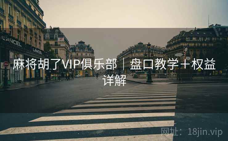 麻将胡了VIP俱乐部｜盘口教学＋权益详解