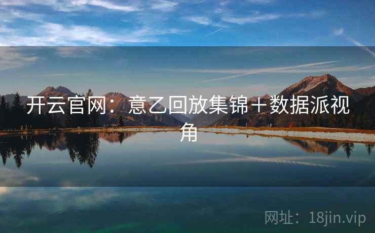 开云官网：意乙回放集锦＋数据派视角