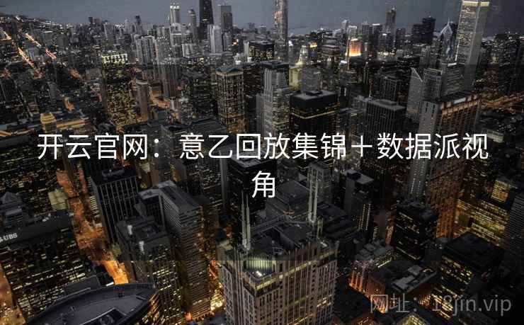 开云官网：意乙回放集锦＋数据派视角